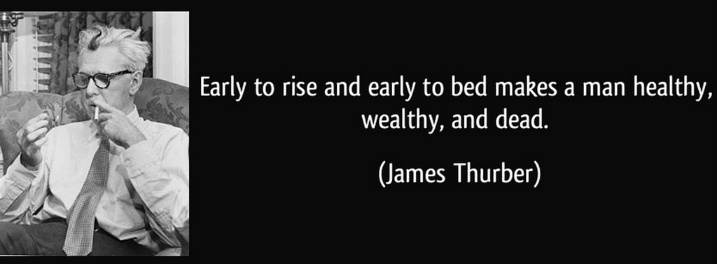 Early to rise and early to bed makes a man healthy, wealthy, and dead.