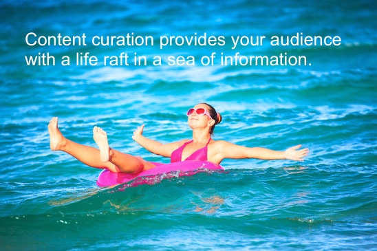 Content curation provides your audience with a life raft in a sea of information (a curated definition).